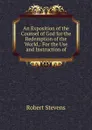 An Exposition of the Counsel of God for the Redemption of the World,: For the Use and Instruction of - Robert Stevens