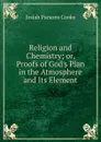 Religion and Chemistry; or, Proofs of God.s Plan in the Atmosphere and Its Element - Josiah Parsons Cooke
