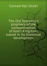 The Old Testament prophecy of the consummation of God.s Kingdom, traced in its historical developmen - Conrad von Orelli