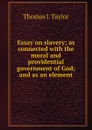 Essay on slavery; as connected with the moral and providential government of God; and as an element - Thomas J. Taylor