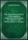 The Conception of God, a Philosophical Discusion Concerning the Nature of the Divine Idea as a Demon - Royce Josiah