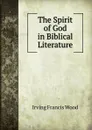 The Spirit of God in Biblical Literature - Irving Francis Wood