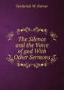 The Silence and the Voice of god With Other Sermons - F. W. Farrar