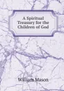 A Spiritual Treasury for the Children of God - William Mason