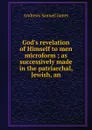 God.s revelation of Himself to men microform ; as successively made in the patriarchal, Jewish, an - Andrews Samuel James