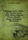 Helping God to Make the Flowers Grow, with Other Original Poems, Hymns, Songs, Dialogues, Recitation - Joseph Cooper