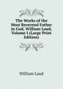 The Works of the Most Reverend Father in God, William Laud, Volume I (Large Print Edition) - William Laud
