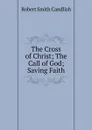 The Cross of Christ; The Call of God; Saving Faith. - Robert Smith Candlish