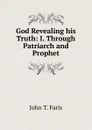 God Revealing his Truth: I. Through Patriarch and Prophet - Faris John Thomson