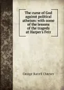 The curse of God against political atheism: with some of the lessons of the tragedy at Harper.s Ferr - George Barrell Cheever