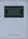 A Book for the Children of God: Simple Catholic Teaching for Confirmation Candidates and Others - The First C the Author of 'Hosanna'