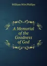 A Memorial of the Goodness of God. - William Wirt Phillips