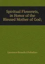 Spiritual Flowerets, in Honor of the Blessed Mother of God; - Lawrence Benedict Palladino