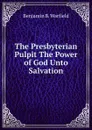 The Presbyterian Pulpit The Power of God Unto Salvation - Benjamin B. Warfield