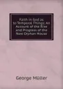 Faith in God as to Temporal Things: An Account of the Rise and Progress of the New Orphan House - George Müller