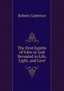 The First Epistle of John or God Revealed in Life, Light, and Love - Robert Cameron