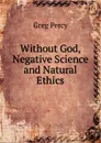Without God, Negative Science and Natural Ethics - Greg Percy