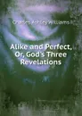 Alike and Perfect, Or, God.s Three Revelations - Charles Ashley Williams