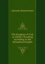 The Kingdom of God: or Christ.s Teaching According to the Synoptical Gospels - Alexander Balmain Bruce
