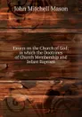 Essays on the Church of God; in which the Dootrines of Church Membership and Infant Baptism - John Mitchell Mason