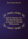 God in Disease, Or, The Manifestations of Design in Morbid Phenomena - James Foulis Duncan