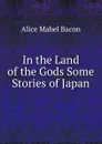 In the Land of the Gods Some Stories of Japan - Alice Mabel Bacon