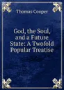 God, the Soul, and a Future State: A Twofold Popular Treatise - David James McCord