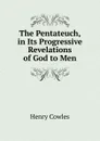 The Pentateuch, in Its Progressive Revelations of God to Men - Henry Cowles