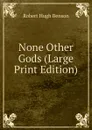 None Other Gods (Large Print Edition) - Benson Robert Hugh