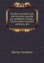 My duty towards God, and my duty towards my neighbour: being a fourth series of parish sermons, pre - Goodwin Harvey