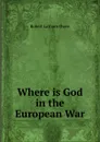 Where is God in the European War - Robert Latham Owen