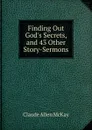 Finding Out God.s Secrets, and 43 Other Story-Sermons - Claude Allen McKay