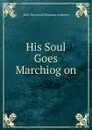 His Soul Goes Marchiog on - Mary Raymond Shipman Andrews