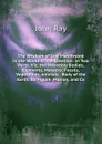 The Wisdom of God Manifested in the Works of the Creation: In Two Parts. Viz. the Heavenly Bodies, Elements, Meteors, Fossils, Vegetables, Animals . Body of the Earth, Its Figure, Motion, and Co - John Ray