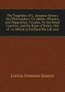 The Tragedies of L. Annaeus Seneca the Philosopher: Viz Medes, Phaedra and Hippolytus, Troades, Or the Royal Captives, and the Rape of Helen, Out of . to Which Is Prefixed the Life and - Seneca the Younger