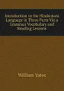 Introduction to the Hindustani Language in Three Parts Viz a Grammar Vocabulary and Reading Lessons - William Yates