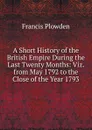 A Short History of the British Empire During the Last Twenty Months: Viz. from May 1792 to the Close of the Year 1793 - Francis Plowden