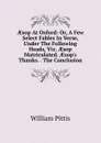 AEsop At Oxford: Or, A Few Select Fables In Verse, Under The Following Heads, Viz. AEsop Matriculated. AEsop.s Thanks. . The Conclusion - William Pittis