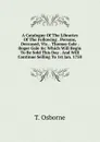 A Catalogue Of The Libraries Of The Following . Persons, Deceased, Viz. . Thomas Gale . Roger Gale .c Which Will Begin To Be Sold This Day . And Will Continue Selling To 1st Jan. 1758 - T. Osborne