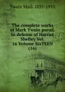 The complete works of Mark Twain pseud. In defense of Harriet Shelley Vol. 16 Volume SixTEEN (16) - Mark Twain