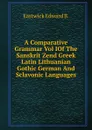 A Comparative Grammar Vol IOf The Sanskrit Zend Greek Latin Lithuanian Gothic German And Sclavonic Languages. - Eastwick Edward B.