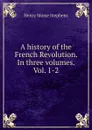A history of the French Revolution. In three volumes. Vol. 1-2 - H. Morse Stephens