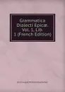 Grammatica Dialecti Epicae. Vol. 1, Lib. 1 (French Edition) - Ernst August Wilhelm Graefenhan