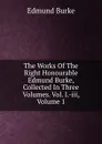 The Works Of The Right Honourable Edmund Burke, Collected In Three Volumes. Vol. I.-iii, Volume 1 - Burke Edmund