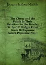 The Clergy and the Pulpit in Their Relations to the People, Tr. by G.P. Badger From Cours D.eloquence Sacree Populaire, Vol.1. - Jacques Isidore Mullois