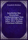 Geschichte Des Deutschen Freiheitskrieges Vom Jahre 1813 Bis Zum Jahre 1815, Volume 3 (German Edition) - Friedrich Richter