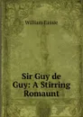 Sir Guy de Guy: A Stirring Romaunt - William Eassie