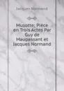 Musotte; Piece en Trois Actes Par Guy de Maupassant et Jacques Normand - Jacques Normand