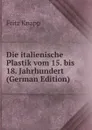 Die italienische Plastik vom 15. bis 18. Jahrhundert (German Edition) - Fritz Knapp