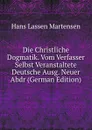 Die Christliche Dogmatik. Vom Verfasser Selbst Veranstaltete Deutsche Ausg. Neuer Abdr (German Edition) - Hans Lassen Martensen